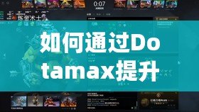 如何通過Dotamax提升MMR？DOTA2玩家必看的上分攻略