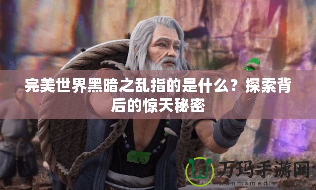 完美世界黑暗之亂指的是什么？探索背后的驚天秘密