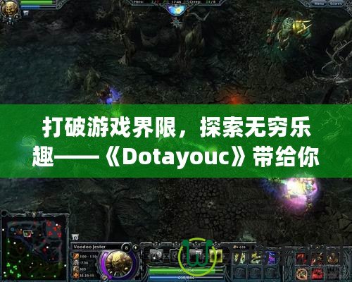 打破游戲界限，探索無(wú)窮樂(lè)趣——《Dotayouc》帶給你的全新游戲體驗(yàn)！