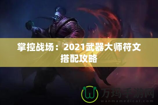 掌控戰(zhàn)場(chǎng)：2021武器大師符文搭配攻略