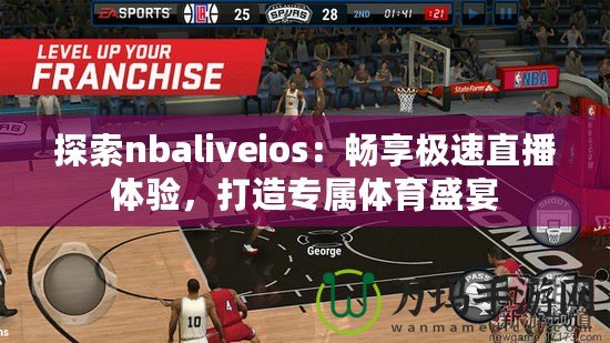 探索nbaliveios：暢享極速直播體驗(yàn)，打造專屬體育盛宴