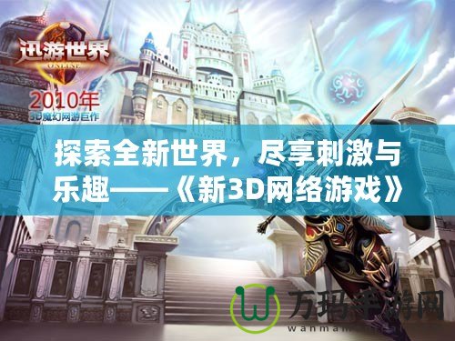 探索全新世界，盡享刺激與樂趣——《新3D網(wǎng)絡游戲》震撼上線！