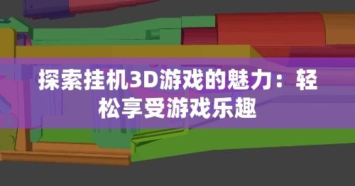 探索掛機(jī)3D游戲的魅力：輕松享受游戲樂趣