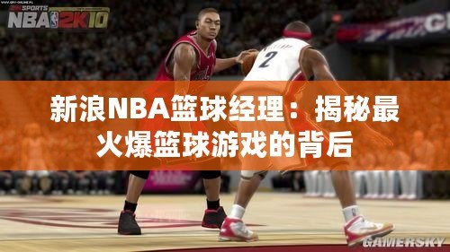 新浪NBA籃球經(jīng)理：揭秘最火爆籃球游戲的背后