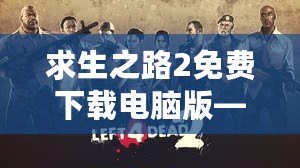 求生之路2免費(fèi)下載電腦版——挑戰(zhàn)極限生存，開(kāi)啟你的末日冒險(xiǎn)