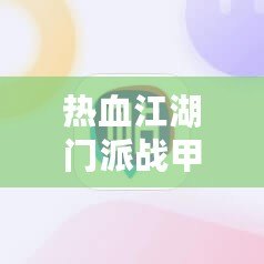 熱血江湖門派戰(zhàn)甲等級(jí)有什么差別？深度解析戰(zhàn)甲系統(tǒng)提升之道