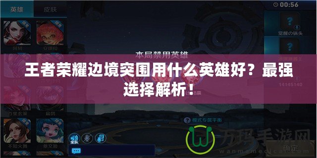 王者榮耀邊境突圍用什么英雄好？最強(qiáng)選擇解析！