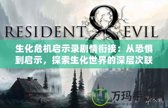 生化危機啟示錄劇情銜接：從恐懼到啟示，探索生化世界的深層次聯系