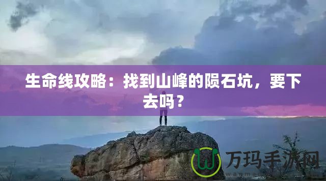 生命線攻略：找到山峰的隕石坑，要下去嗎？