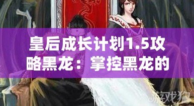 皇后成長計劃1.5攻略黑龍：掌控黑龍的力量，成為最強女王！