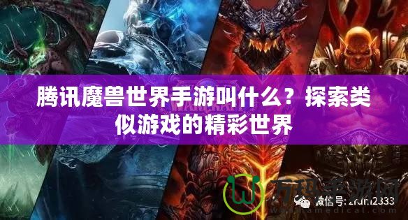 騰訊魔獸世界手游叫什么？探索類似游戲的精彩世界