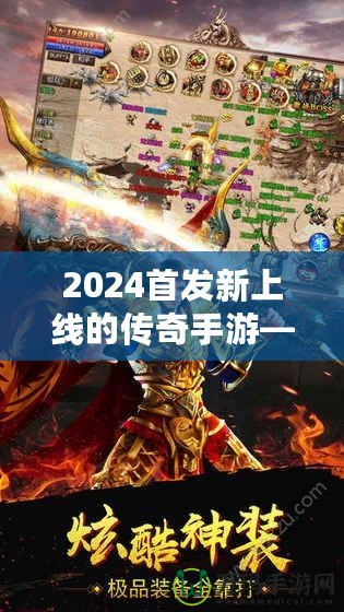 2024首發(fā)新上線的傳奇手游——重燃熱血，縱橫沙場，再度掀起手游風(fēng)潮