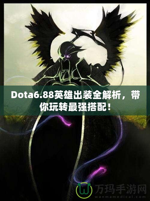 Dota6.88英雄出裝全解析，帶你玩轉(zhuǎn)最強搭配！