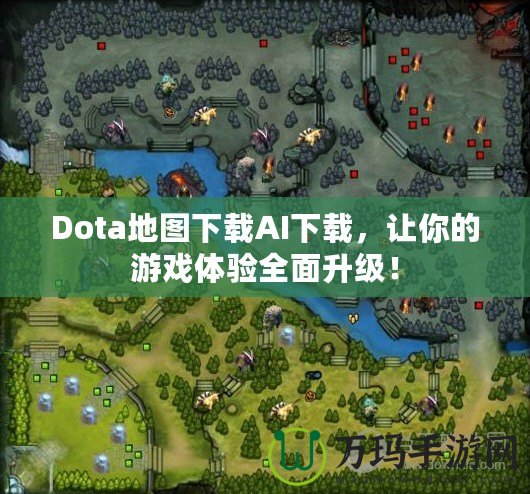 Dota地圖下載AI下載，讓你的游戲體驗(yàn)全面升級(jí)！