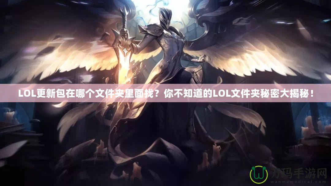 LOL更新包在哪個文件夾里面找？你不知道的LOL文件夾秘密大揭秘！