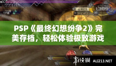 PSP《最終幻想紛爭2》完美存檔，輕松體驗極致游戲快感！