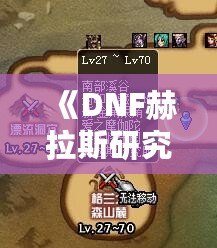 《DNF赫拉斯研究所在哪里？探索神秘副本的全攻略》