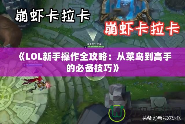 《LOL新手操作全攻略：從菜鳥到高手的必備技巧》