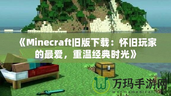 《Minecraft舊版下載：懷舊玩家的最愛，重溫經(jīng)典時光》