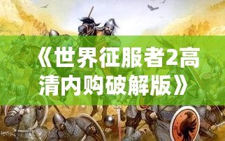 《世界征服者2高清內(nèi)購破解版》——全球戰(zhàn)略爭霸，開啟你的帝國征途