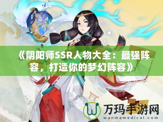 《陰陽師SSR人物大全：最強(qiáng)陣容，打造你的夢(mèng)幻陣容》