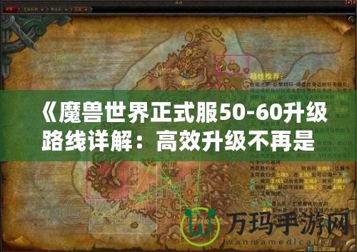 《魔獸世界正式服50-60升級(jí)路線詳解：高效升級(jí)不再是夢(mèng)！》