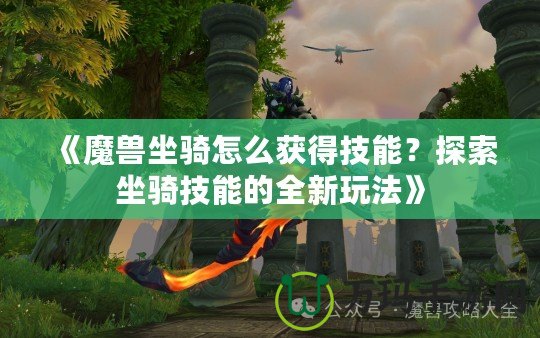 《魔獸坐騎怎么獲得技能？探索坐騎技能的全新玩法》