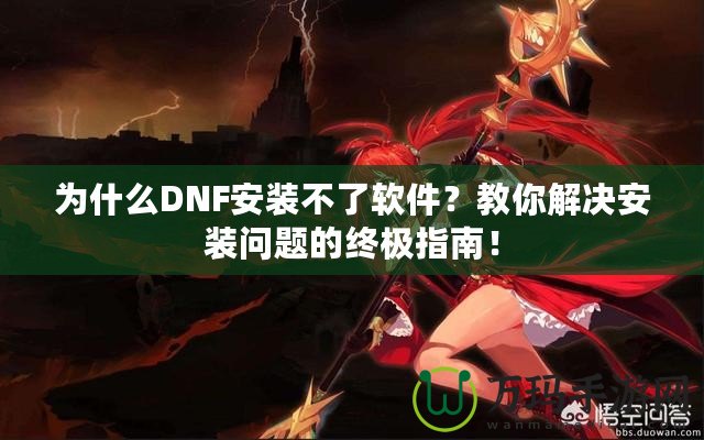 為什么DNF安裝不了軟件？教你解決安裝問題的終極指南！