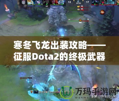 寒冬飛龍出裝攻略——征服Dota2的終極武器！