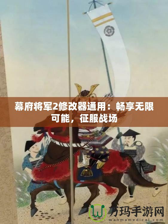 幕府將軍2修改器通用：暢享無(wú)限可能，征服戰(zhàn)場(chǎng)