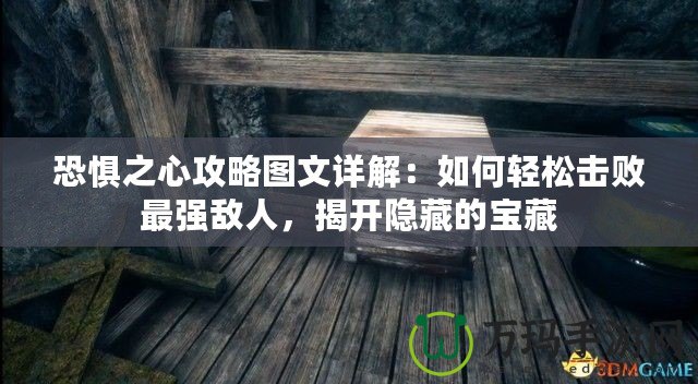 恐懼之心攻略圖文詳解：如何輕松擊敗最強敵人，揭開隱藏的寶藏