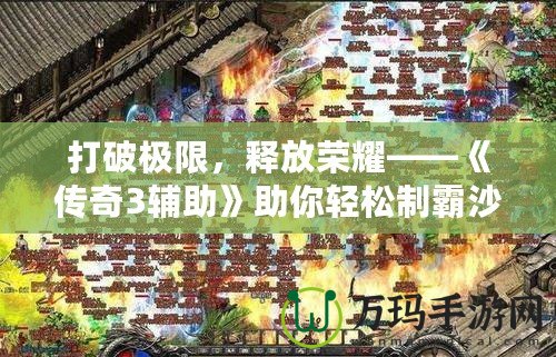 打破極限，釋放榮耀——《傳奇3輔助》助你輕松制霸沙巴克