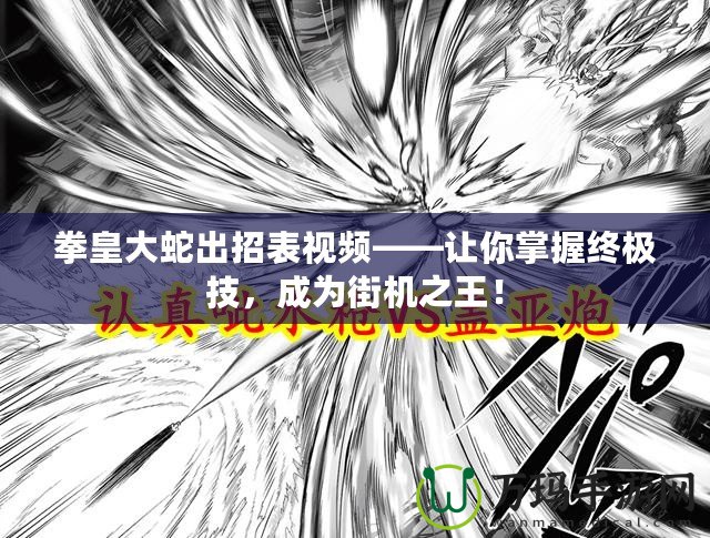 拳皇大蛇出招表視頻——讓你掌握終極技，成為街機(jī)之王！