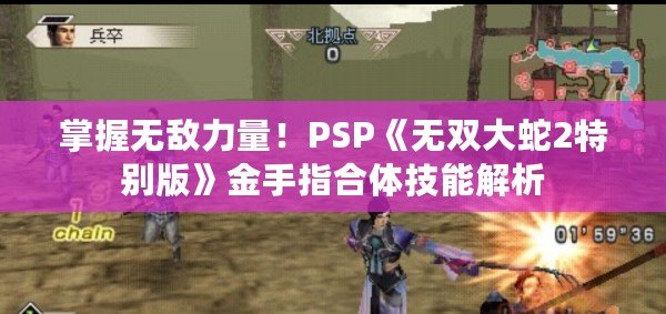 掌握無敵力量！PSP《無雙大蛇2特別版》金手指合體技能解析