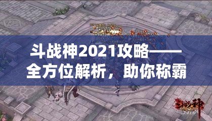 斗戰(zhàn)神2021攻略——全方位解析，助你稱霸三界！