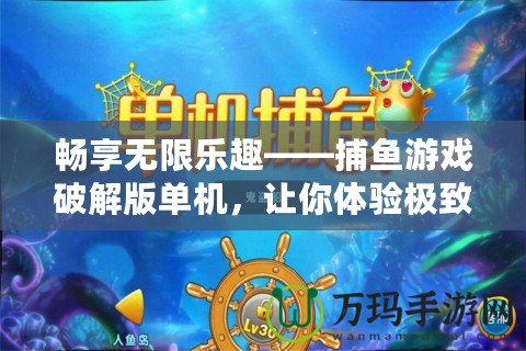 暢享無限樂趣——捕魚游戲破解版單機，讓你體驗極致娛樂