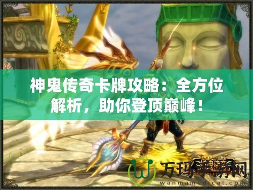 神鬼傳奇卡牌攻略：全方位解析，助你登頂巔峰！