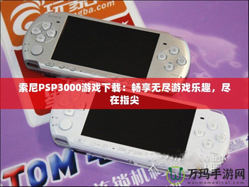 索尼PSP3000游戲下載：暢享無盡游戲樂趣，盡在指尖