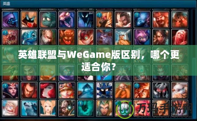 英雄聯(lián)盟與WeGame版區(qū)別，哪個更適合你？