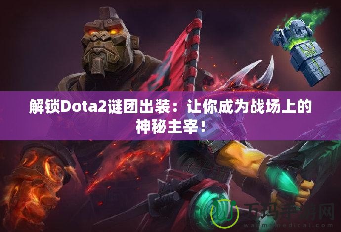 解鎖Dota2謎團(tuán)出裝：讓你成為戰(zhàn)場(chǎng)上的神秘主宰！