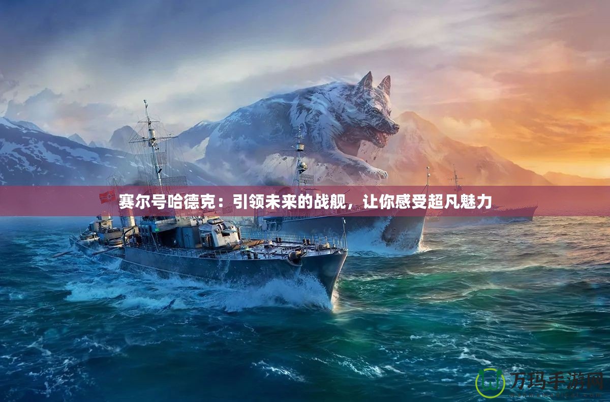 賽爾號哈德克：引領(lǐng)未來的戰(zhàn)艦，讓你感受超凡魅力