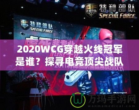 2020WCG穿越火線冠軍是誰(shuí)？探尋電競(jìng)頂尖戰(zhàn)隊(duì)的輝煌時(shí)刻