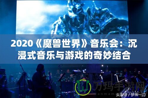 2020《魔獸世界》音樂(lè)會(huì)：沉浸式音樂(lè)與游戲的奇妙結(jié)合