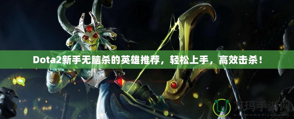 Dota2新手無腦殺的英雄推薦，輕松上手，高效擊殺！