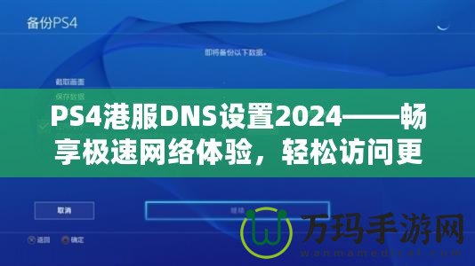 PS4港服DNS設(shè)置2024——暢享極速網(wǎng)絡(luò)體驗，輕松訪問更多游戲內(nèi)容