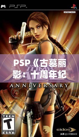 PSP《古墓麗影：十周年紀念版》存檔全解析——探索經(jīng)典冒險之旅