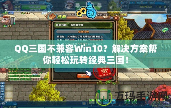 QQ三國(guó)不兼容Win10？解決方案幫你輕松玩轉(zhuǎn)經(jīng)典三國(guó)！