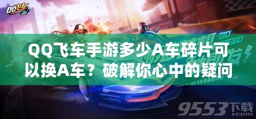 QQ飛車手游多少A車碎片可以換A車？破解你心中的疑問！