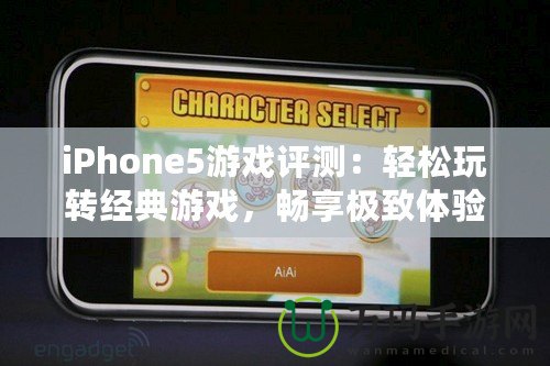 iPhone5游戲評(píng)測(cè)：輕松玩轉(zhuǎn)經(jīng)典游戲，暢享極致體驗(yàn)！