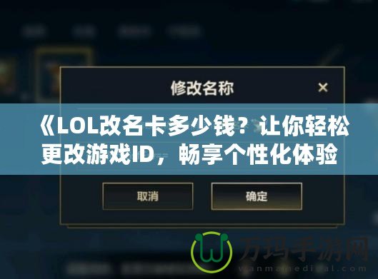 《LOL改名卡多少錢？讓你輕松更改游戲ID，暢享個性化體驗》